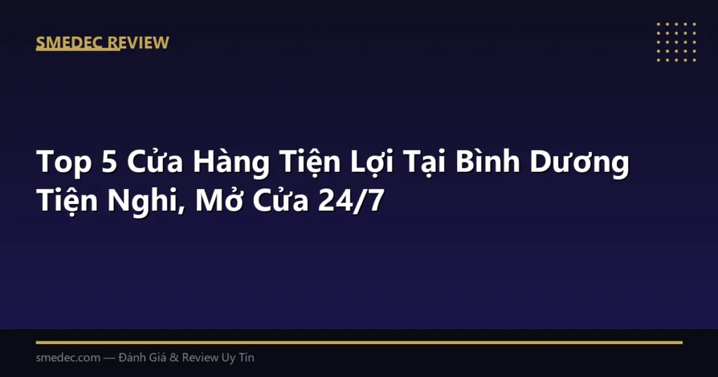 Top 5 Cửa Hàng Tiện Lợi Tại Bình Dương Tiện Nghi, Mở Cửa 24/7