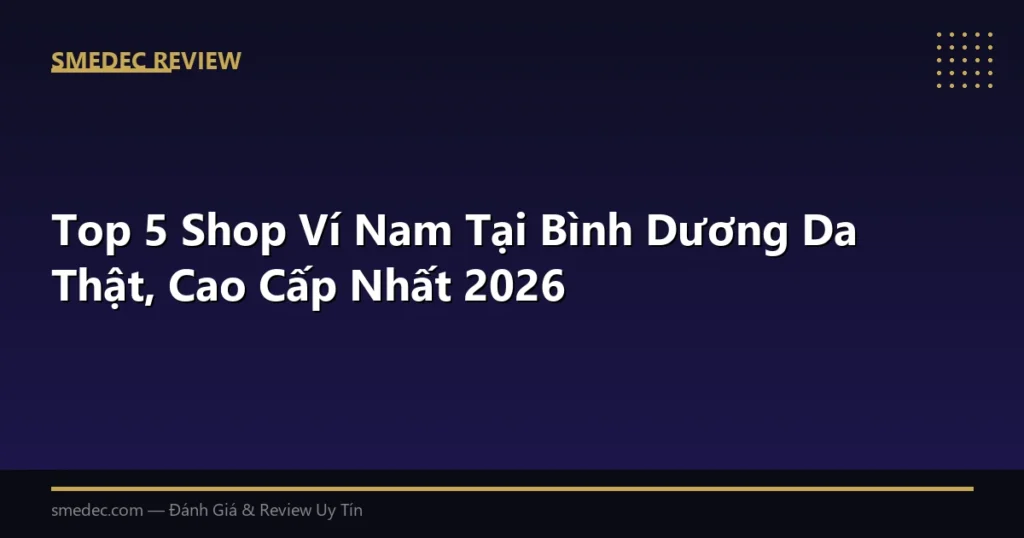 Top 5 Shop Ví Nam Tại Bình Dương Da Thật, Cao Cấp Nhất 2026