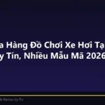 Top 5 Cửa Hàng Đồ Chơi Xe Hơi Tại Bình Dương Uy Tín, Nhiều Mẫu Mã 2026