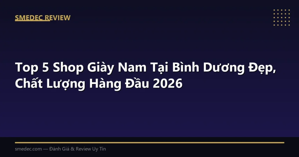 Top 5 Shop Giày Nam Tại Bình Dương Đẹp, Chất Lượng Hàng Đầu 2026