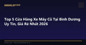 Top 5 Cửa Hàng Xe Máy Cũ Tại Bình Dương Uy Tín, Giá Rẻ Nhất 2026