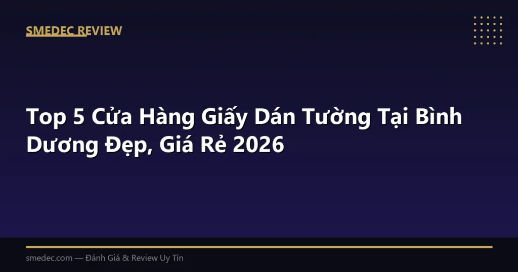 Top 5 Cửa Hàng Giấy Dán Tường Tại Bình Dương Đẹp, Giá Rẻ 2026