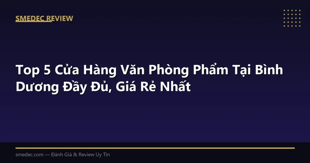 Top 5 Cửa Hàng Văn Phòng Phẩm Tại Bình Dương Đầy Đủ, Giá Rẻ Nhất