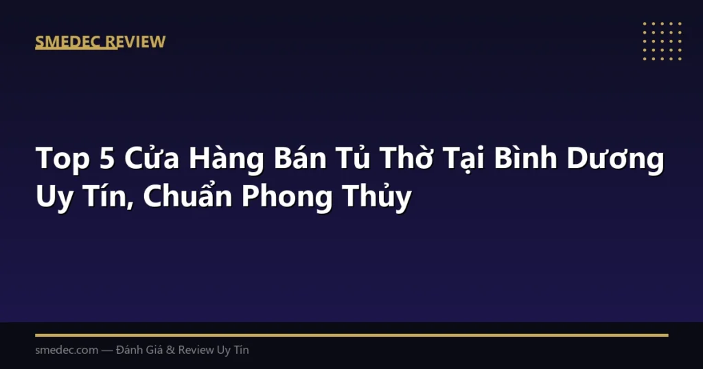 Top 5 Cửa Hàng Bán Tủ Thờ Tại Bình Dương Uy Tín, Chuẩn Phong Thủy