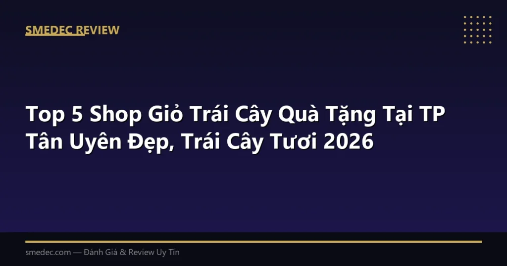 Top 5 Shop Giỏ Trái Cây Quà Tặng Tại TP Tân Uyên Đẹp, Trái Cây Tươi 2026