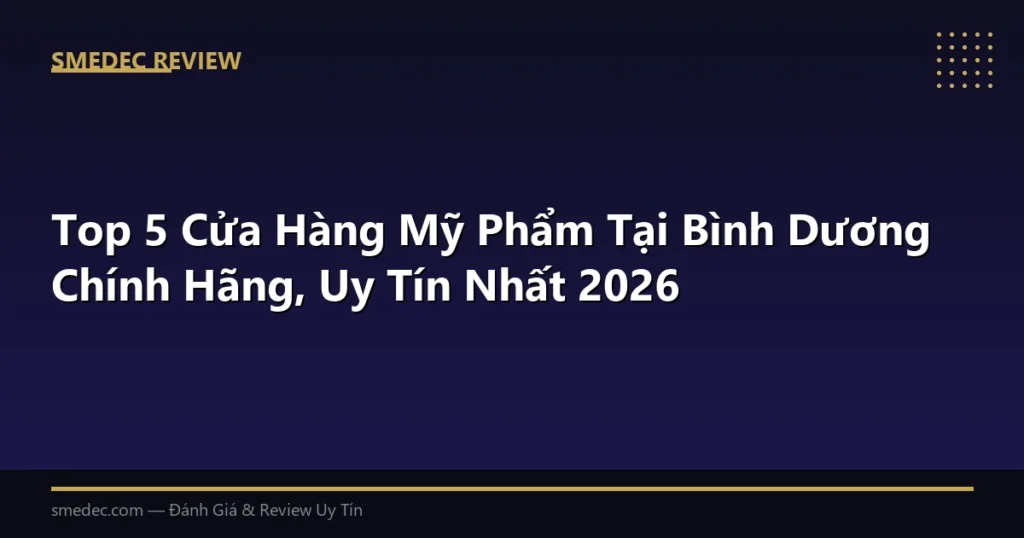 Top 5 Cửa Hàng Mỹ Phẩm Tại Bình Dương Chính Hãng, Uy Tín Nhất 2026