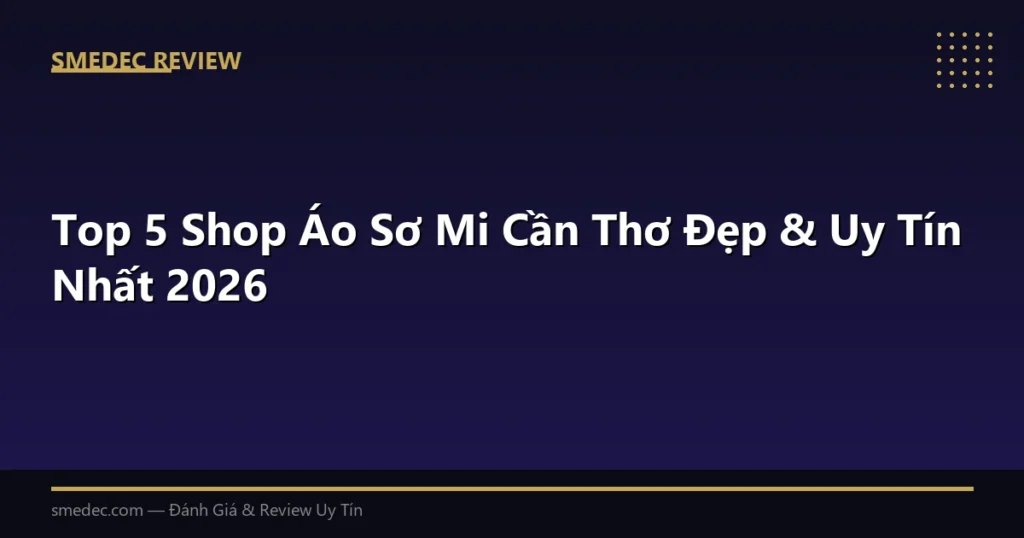 Top 5 Shop Áo Sơ Mi Cần Thơ Đẹp & Uy Tín Nhất 2026