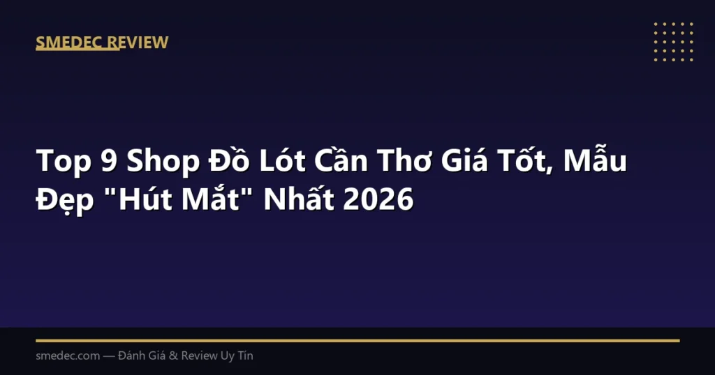 Top 9 Shop Đồ Lót Cần Thơ Giá Tốt, Mẫu Đẹp “Hút Mắt” Nhất 2026