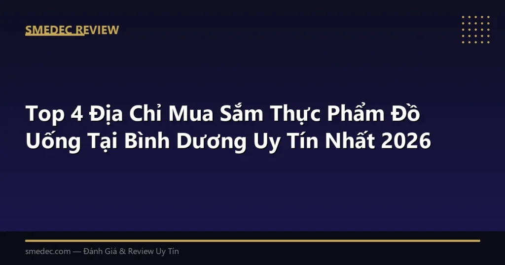 Top 4 Địa Chỉ Mua Sắm Thực Phẩm Đồ Uống Tại Bình Dương Uy Tín Nhất 2026