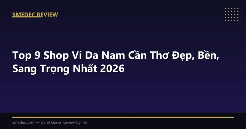 Top 9 Shop Ví Da Nam Cần Thơ Đẹp, Bền, Sang Trọng Nhất 2026