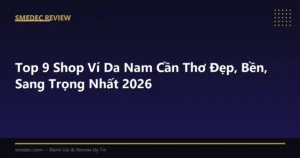 Top 9 Shop Ví Da Nam Cần Thơ Đẹp, Bền, Sang Trọng Nhất 2026