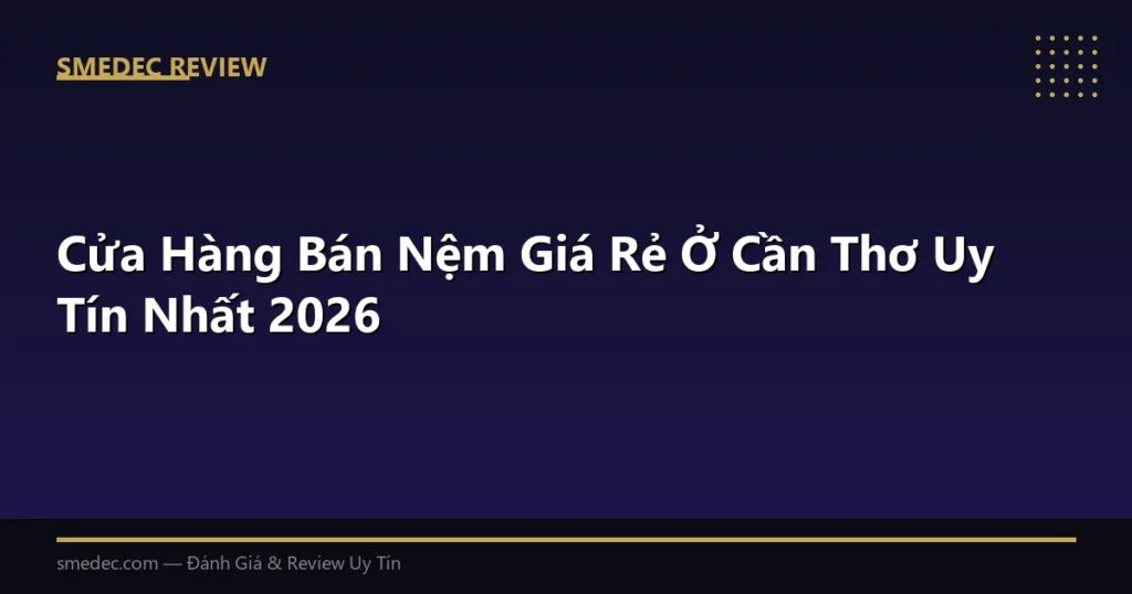 Cửa Hàng Bán Nệm Giá Rẻ Ở Cần Thơ Uy Tín Nhất 2026
