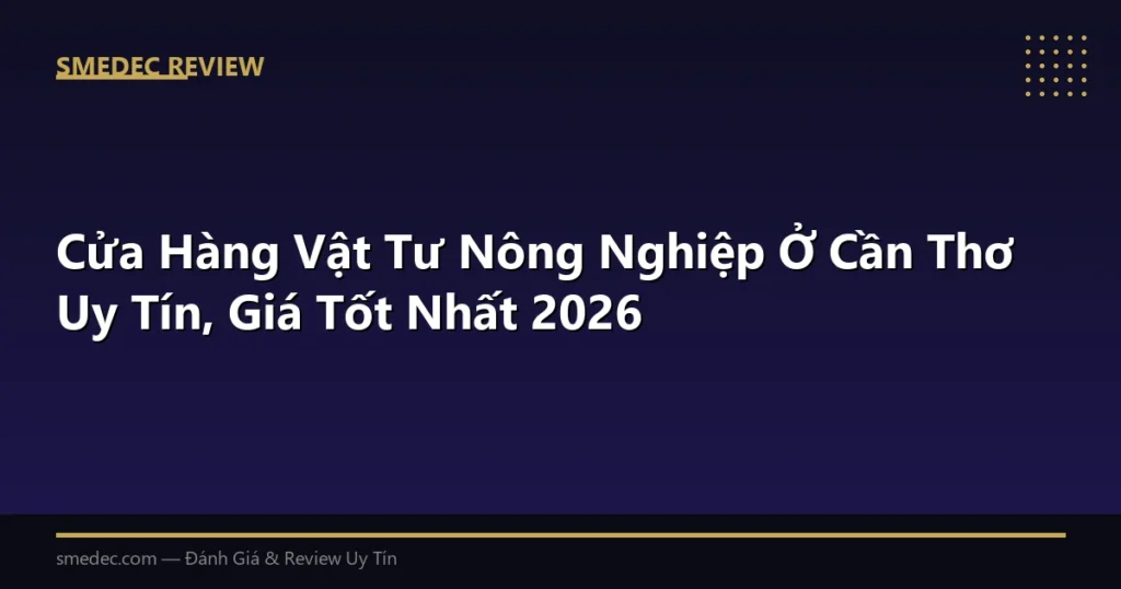 Cửa Hàng Vật Tư Nông Nghiệp Ở Cần Thơ Uy Tín, Giá Tốt Nhất 2026