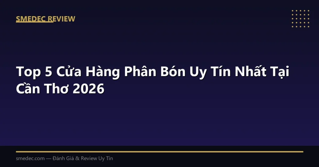Top 5 Cửa Hàng Phân Bón Uy Tín Nhất Tại Cần Thơ 2026