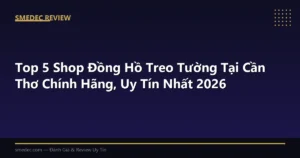 Top 5 Shop Đồng Hồ Treo Tường Tại Cần Thơ Chính Hãng, Uy Tín Nhất 2026