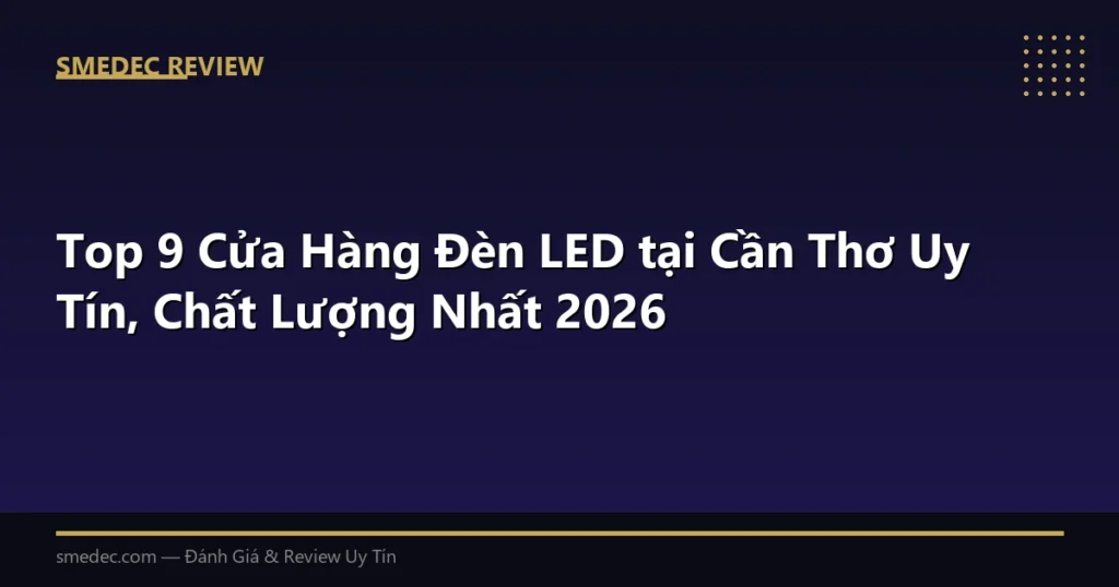 Top 9 Cửa Hàng Đèn LED tại Cần Thơ Uy Tín, Chất Lượng Nhất 2026