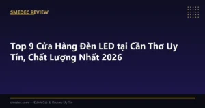 Top 9 Cửa Hàng Đèn LED tại Cần Thơ Uy Tín, Chất Lượng Nhất 2026