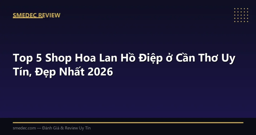 Top 5 Shop Hoa Lan Hồ Điệp ở Cần Thơ Uy Tín, Đẹp Nhất 2026