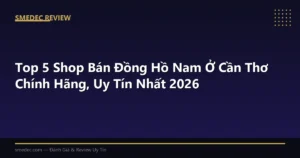 Top 5 Shop Bán Đồng Hồ Nam Ở Cần Thơ Chính Hãng, Uy Tín Nhất 2026