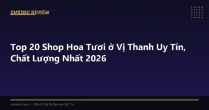 Top 20 Shop Hoa Tươi ở Vị Thanh Uy Tín, Chất Lượng Nhất 2026