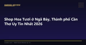 Shop Hoa Tươi ở Ngã Bảy, Thành phố Cần Thơ Uy Tín Nhất 2026