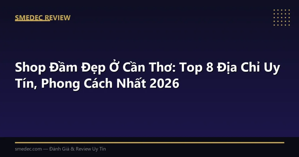 Shop Đầm Đẹp Ở Cần Thơ: Top 8 Địa Chỉ Uy Tín, Phong Cách Nhất 2026