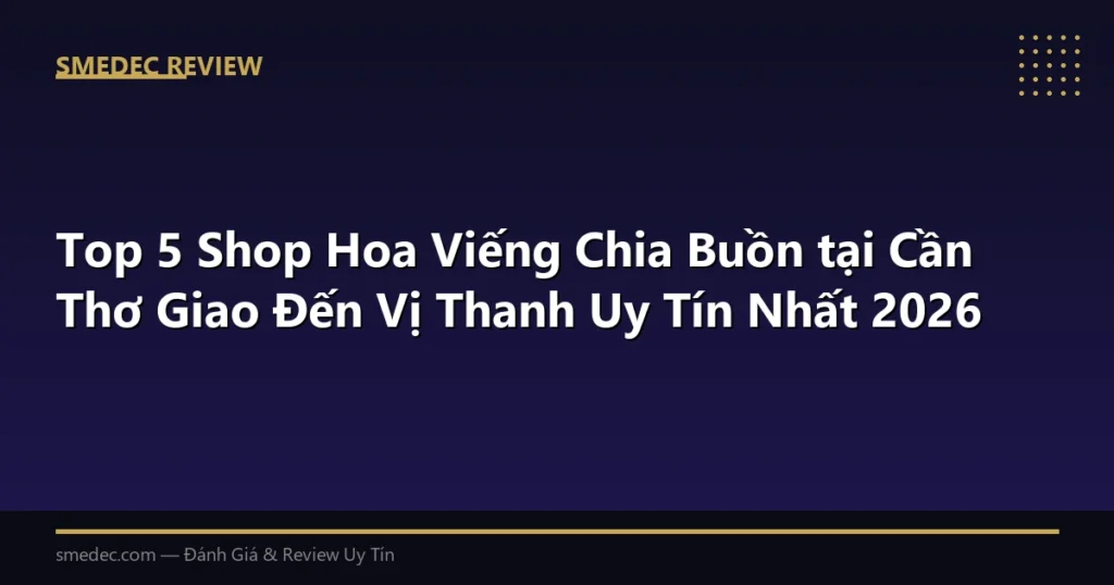 Top 5 Shop Hoa Viếng Chia Buồn tại Cần Thơ Giao Đến Vị Thanh Uy Tín Nhất 2026