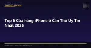 Top 6 Cửa hàng iPhone ở Cần Thơ Uy Tín Nhất 2026