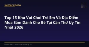 Top 15 Khu Vui Chơi Trẻ Em Và Địa Điểm Mua Sắm Dành Cho Bé Tại Cần Thơ Uy Tín Nhất 2026