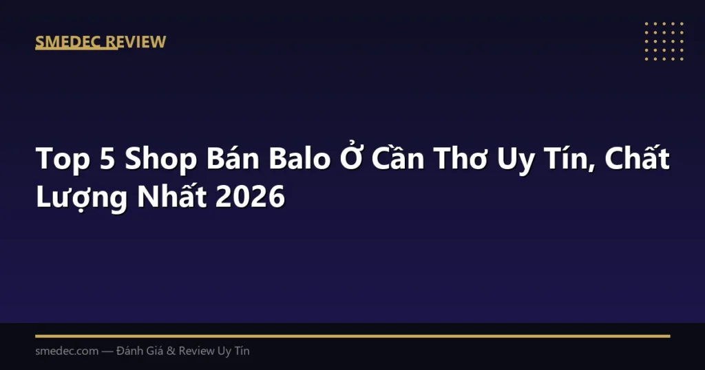 Top 5 Shop Bán Balo Ở Cần Thơ Uy Tín, Chất Lượng Nhất 2026