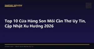 Top 10 Cửa Hàng Son Môi Cần Thơ Uy Tín, Cập Nhật Xu Hướng 2026
