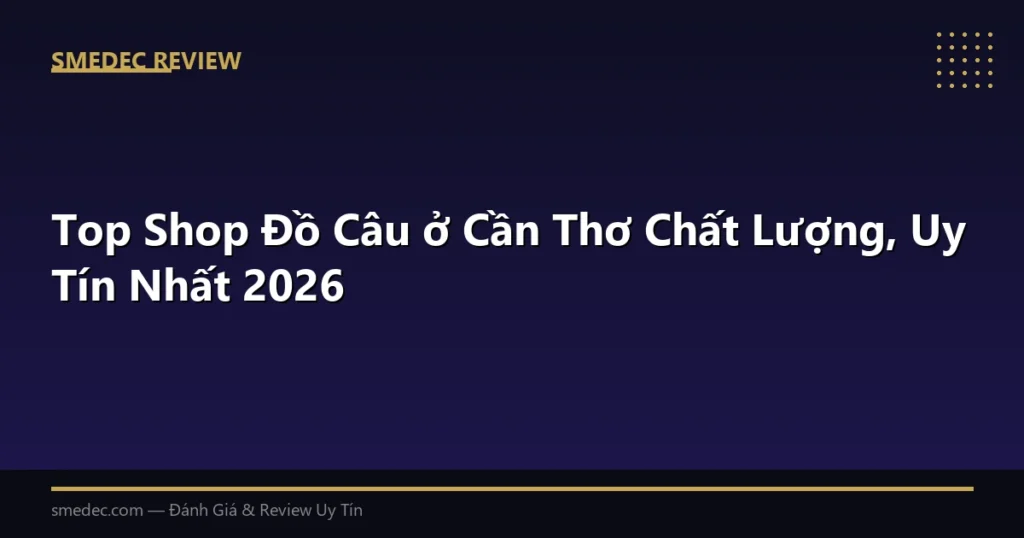 Top Shop Đồ Câu ở Cần Thơ Chất Lượng, Uy Tín Nhất 2026