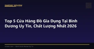 Top 5 Cửa Hàng Đồ Gia Dụng Tại Bình Dương Uy Tín, Chất Lượng Nhất 2026