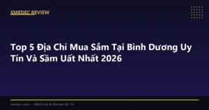 Top 5 Địa Chỉ Mua Sắm Tại Bình Dương Uy Tín Và Sầm Uất Nhất 2026