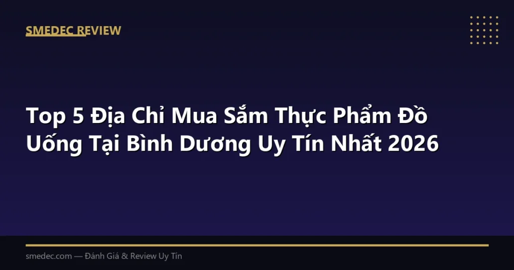 Top 5 Địa Chỉ Mua Sắm Thực Phẩm Đồ Uống Tại Bình Dương Uy Tín Nhất 2026