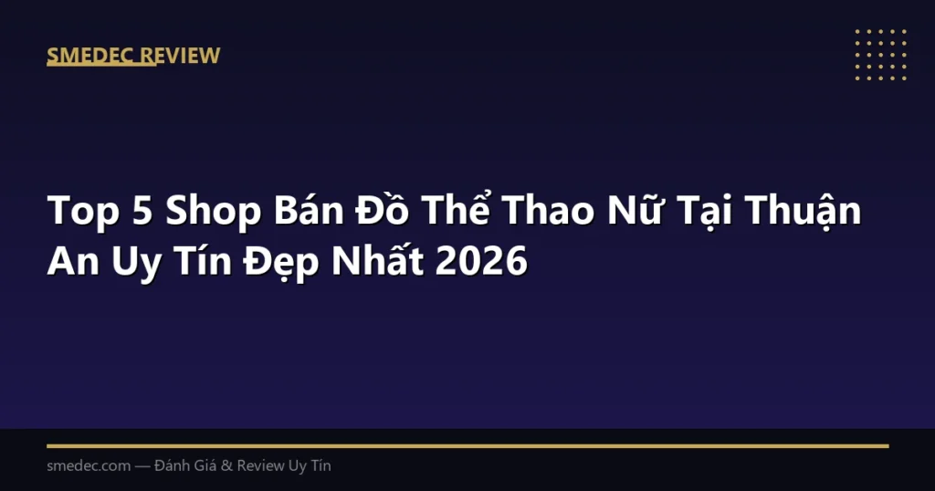 Top 5 Shop Bán Đồ Thể Thao Nữ Tại Thuận An Uy Tín Đẹp Nhất 2026
