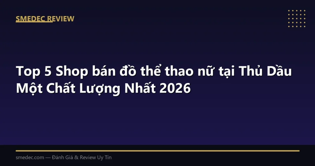Top 5 Shop bán đồ thể thao nữ tại Thủ Dầu Một Chất Lượng Nhất 2026