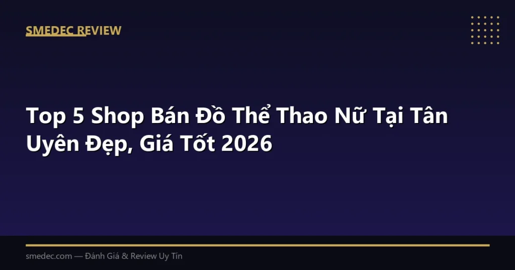 Top 5 Shop Bán Đồ Thể Thao Nữ Tại Tân Uyên Đẹp, Giá Tốt 2026