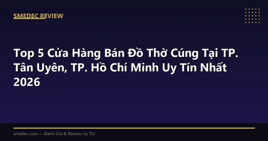 Top 5 Cửa Hàng Bán Đồ Thờ Cúng Tại TP. Tân Uyên, TP. Hồ Chí Minh Uy Tín Nhất 2026