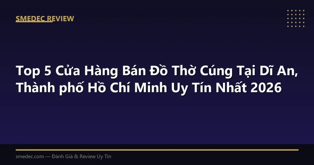 Top 5 Cửa Hàng Bán Đồ Thờ Cúng Tại Dĩ An, Thành phố Hồ Chí Minh Uy Tín Nhất 2026