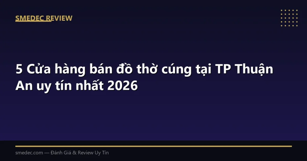 5 Cửa hàng bán đồ thờ cúng tại TP Thuận An uy tín nhất 2026