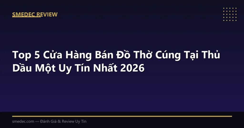 Top 5 Cửa Hàng Bán Đồ Thờ Cúng Tại Thủ Dầu Một Uy Tín Nhất 2026