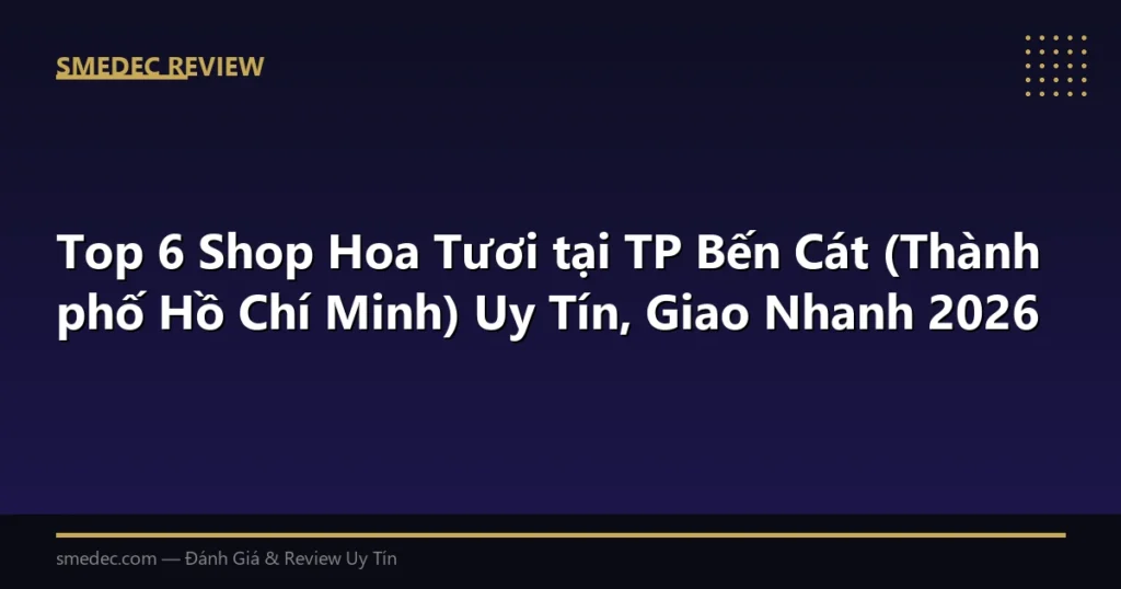 Top 6 Shop Hoa Tươi tại TP Bến Cát (Thành phố Hồ Chí Minh) Uy Tín, Giao Nhanh 2026