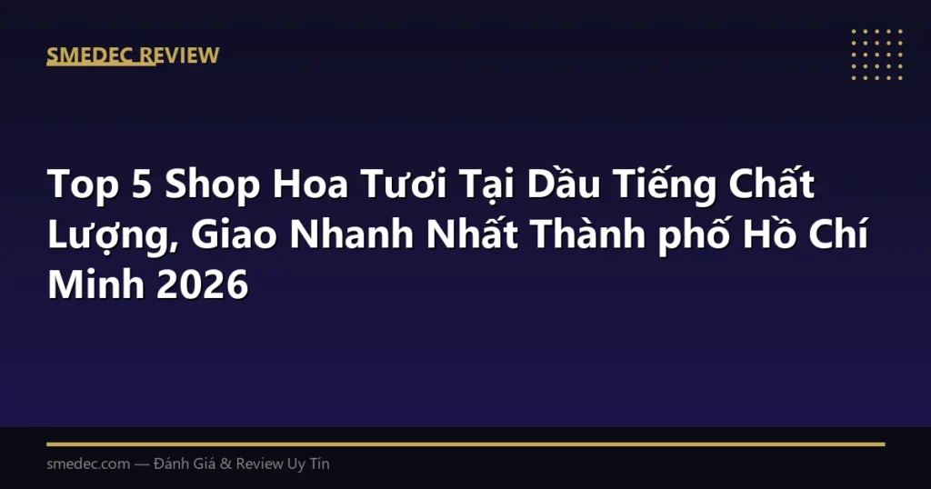 Top 5 Shop Hoa Tươi Tại Dầu Tiếng Chất Lượng, Giao Nhanh Nhất Thành phố Hồ Chí Minh 2026