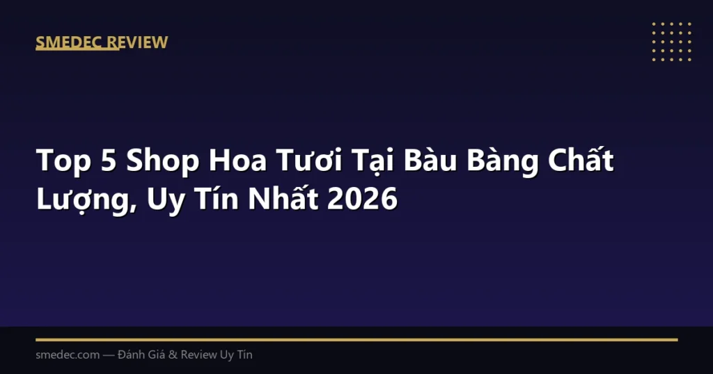 Top 5 Shop Hoa Tươi Tại Bàu Bàng Chất Lượng, Uy Tín Nhất 2026