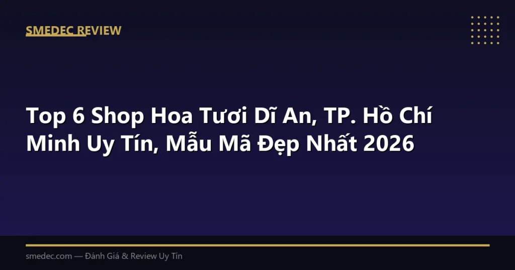 Top 6 Shop Hoa Tươi Dĩ An, TP. Hồ Chí Minh Uy Tín, Mẫu Mã Đẹp Nhất 2026