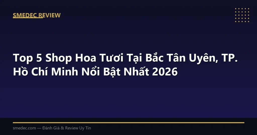 Top 5 Shop Hoa Tươi Tại Bắc Tân Uyên, TP. Hồ Chí Minh Nổi Bật Nhất 2026