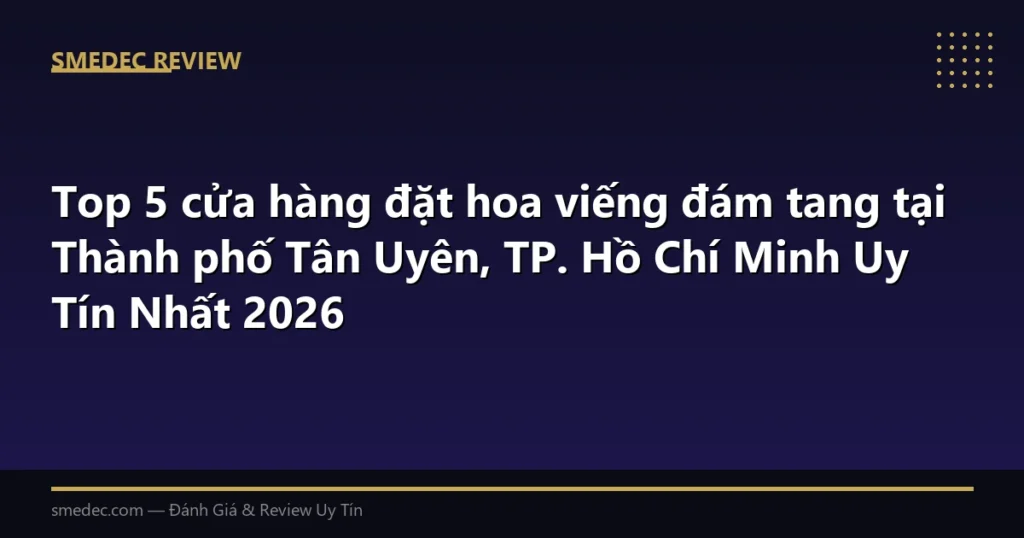 Top 5 cửa hàng đặt hoa viếng đám tang tại Thành phố Tân Uyên, TP. Hồ Chí Minh Uy Tín Nhất 2026