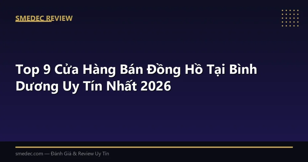 Top 9 Cửa Hàng Bán Đồng Hồ Tại Bình Dương Uy Tín Nhất 2026