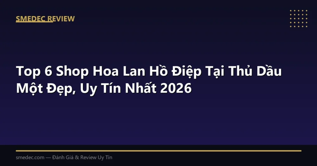Top 6 Shop Hoa Lan Hồ Điệp Tại Thủ Dầu Một Đẹp, Uy Tín Nhất 2026